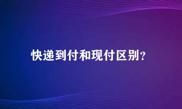 快递到付和现付区别？