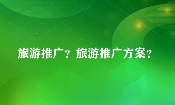 旅游推广？旅游推广方案？