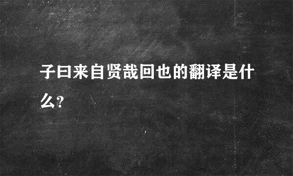 子曰来自贤哉回也的翻译是什么？