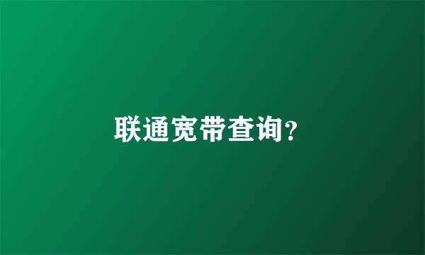 联通宽带查询？