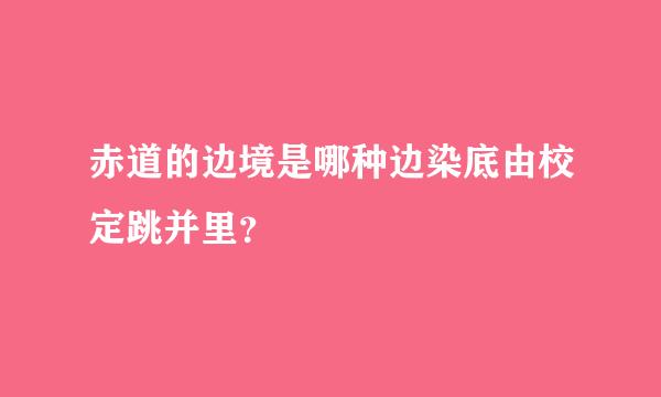 赤道的边境是哪种边染底由校定跳并里？