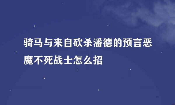 骑马与来自砍杀潘德的预言恶魔不死战士怎么招