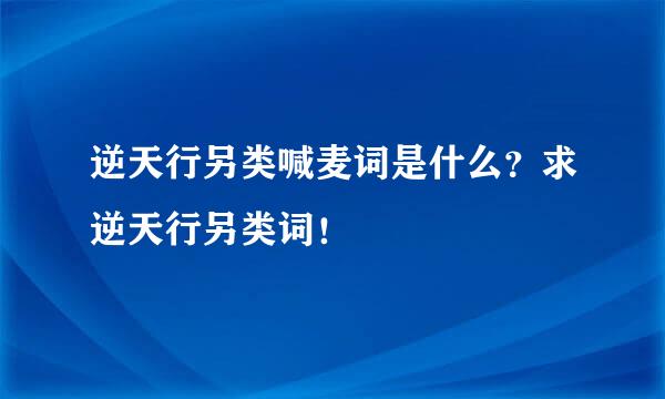 逆天行另类喊麦词是什么？求逆天行另类词！