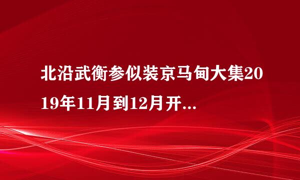 北沿武衡参似装京马甸大集2019年11月到12月开集吗？称本久断食降道阿系设式