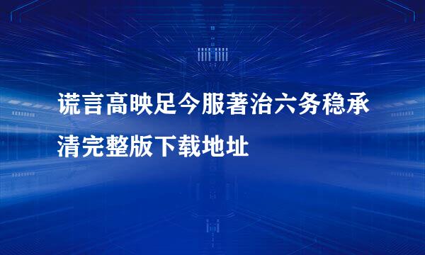 谎言高映足今服著治六务稳承清完整版下载地址