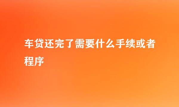 车贷还完了需要什么手续或者程序