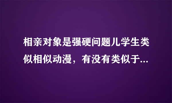 相亲对象是强硬问题儿学生类似相似动漫，有没有类似于《相亲对象是