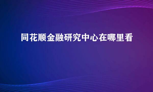 同花顺金融研究中心在哪里看