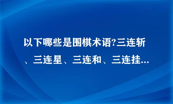 以下哪些是围棋术语?三连斩、三连星、三连和、三连挂哪个是?