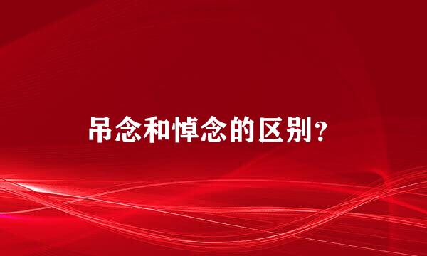 吊念和悼念的区别？