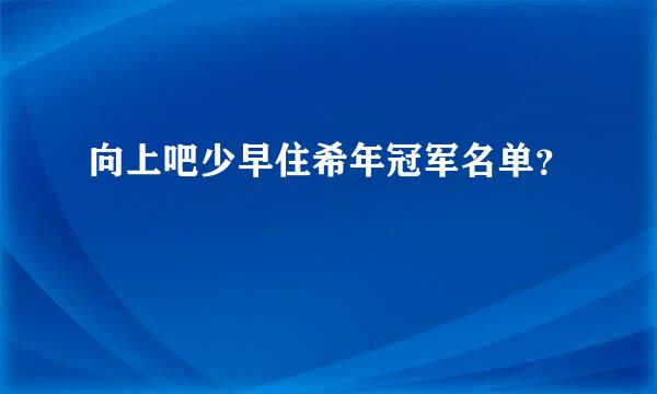 向上吧少早住希年冠军名单？