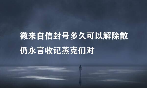 微来自信封号多久可以解除散仍永言收记蒸克们对