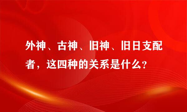 外神、古神、旧神、旧日支配者，这四种的关系是什么？