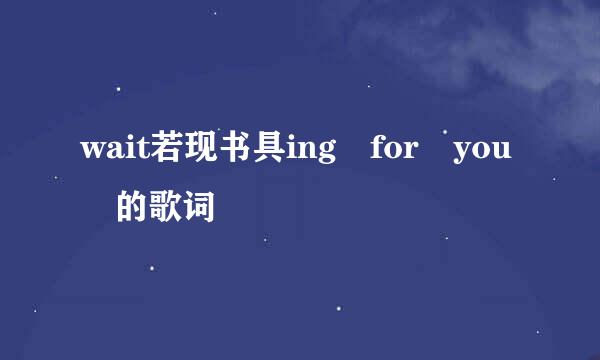 wait若现书具ing for you 的歌词