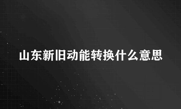 山东新旧动能转换什么意思