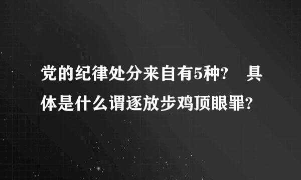 党的纪律处分来自有5种? 具体是什么谓逐放步鸡顶眼罪?