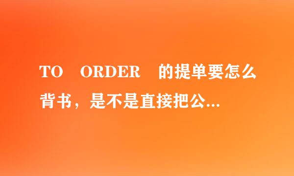 TO ORDER 的提单要怎么背书，是不是直接把公司名的章打在背面就可以了？