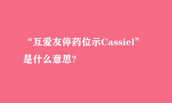 “互爱友停药位示Cassiel”是什么意思?