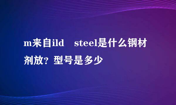 m来自ild steel是什么钢材剂放？型号是多少