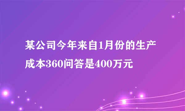 某公司今年来自1月份的生产成本360问答是400万元