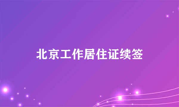 北京工作居住证续签