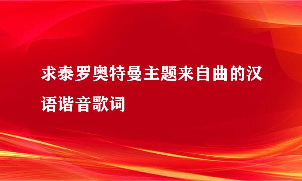 求泰罗奥特曼主题来自曲的汉语谐音歌词