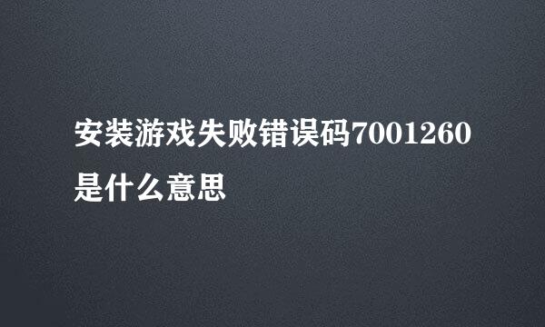 安装游戏失败错误码7001260是什么意思