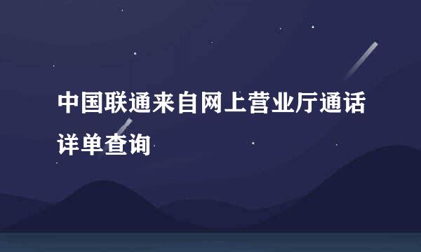 中国联通来自网上营业厅通话详单查询