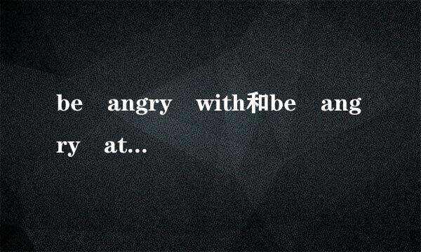 be angry with和be angry at的区别以及各自的用法