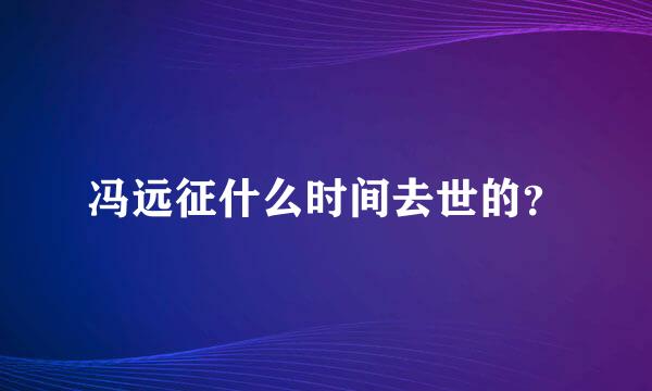 冯远征什么时间去世的？