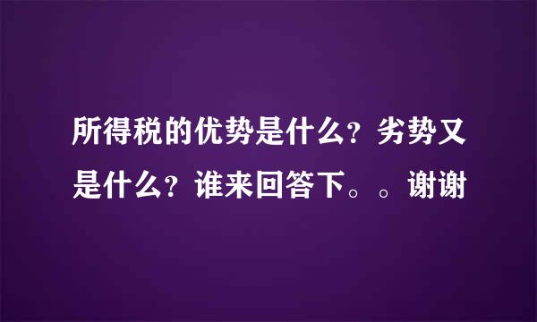 所得税的优势是什么？劣势又是什么？谁来回答下。。谢谢