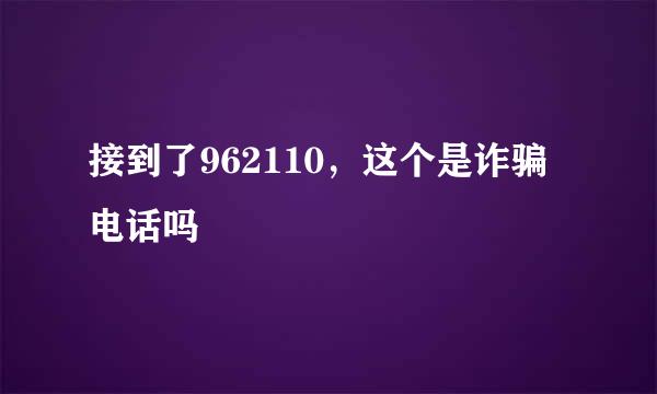 接到了962110，这个是诈骗电话吗