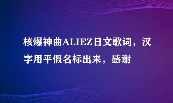 核爆神曲ALIEZ日文歌词，汉字用平假名标出来，感谢