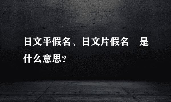 日文平假名、日文片假名 是什么意思？