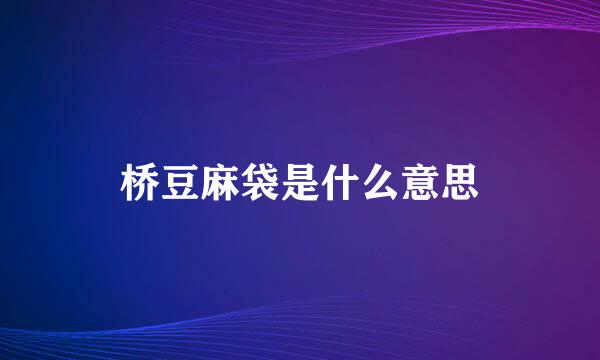 桥豆麻袋是什么意思