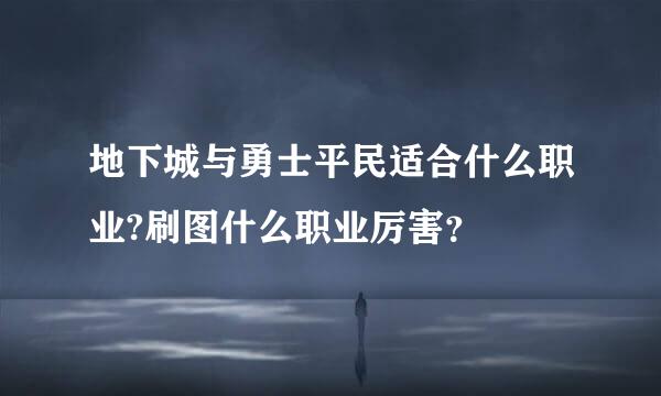 地下城与勇士平民适合什么职业?刷图什么职业厉害？