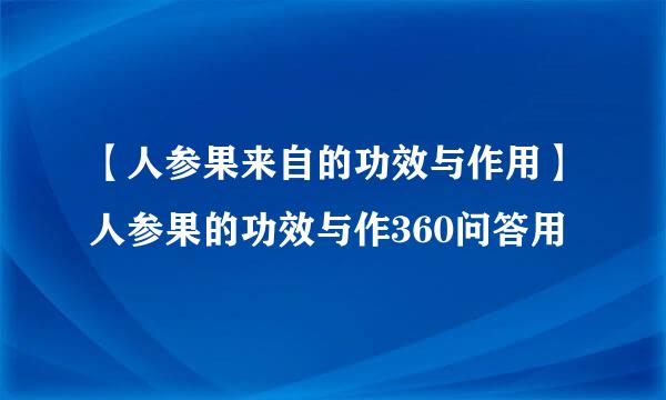 【人参果来自的功效与作用】人参果的功效与作360问答用