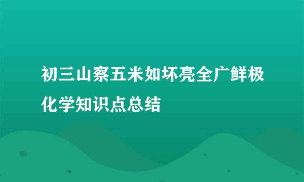 初三山察五米如坏亮全广鲜极化学知识点总结