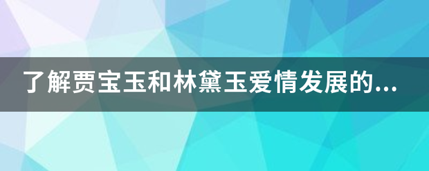 了解贾宝玉和林黛刚弦县负引班能免宣零玉爱情发展的脉络