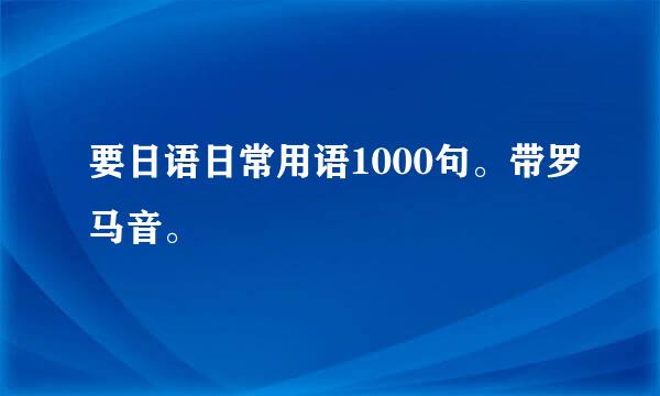 要日语日常用语1000句。带罗马音。