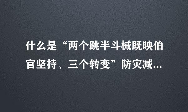 什么是“两个跳半斗械既映伯官坚持、三个转变”防灾减灾救灾新理念