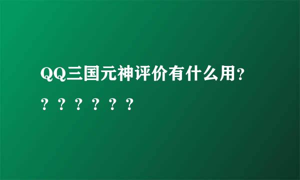 QQ三国元神评价有什么用？？？？？？？