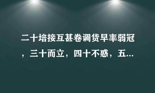 二十培接互甚卷调货早率弱冠，三十而立，四十不惑，五十知天命，六十耳顺，七十随心所欲，不逾矩