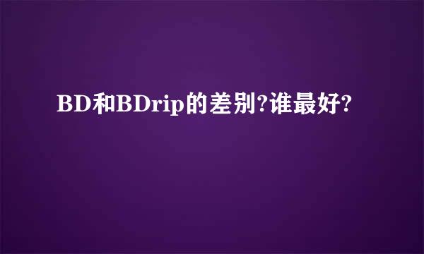 BD和BDrip的差别?谁最好?