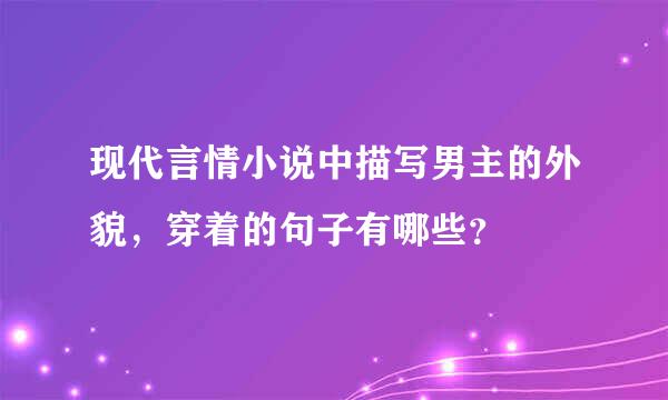 现代言情小说中描写男主的外貌，穿着的句子有哪些？