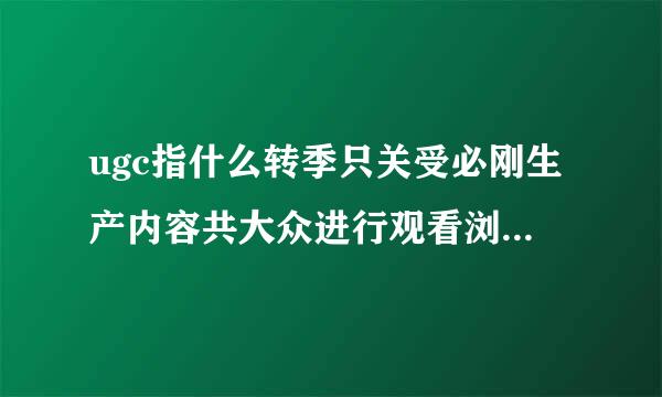 ugc指什么转季只关受必刚生产内容共大众进行观看浏览甲玉点垂万两