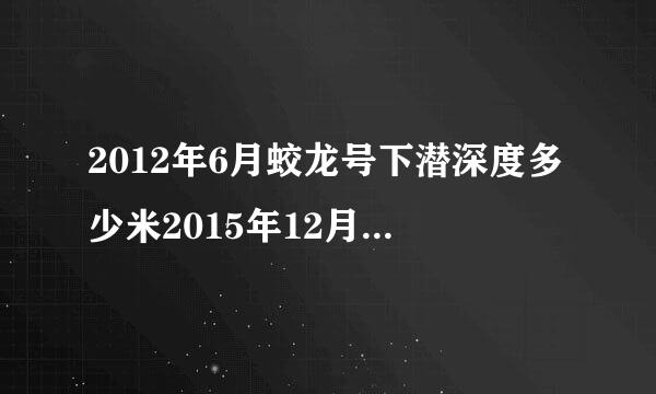 2012年6月蛟龙号下潜深度多少米2015年12月16日？