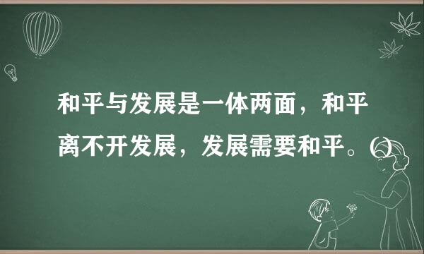 和平与发展是一体两面，和平离不开发展，发展需要和平。()