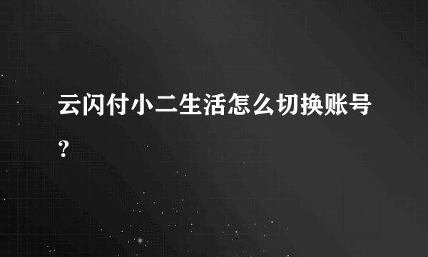 云闪付小二生活怎么切换账号？