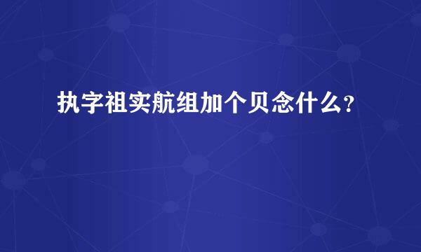 执字祖实航组加个贝念什么？